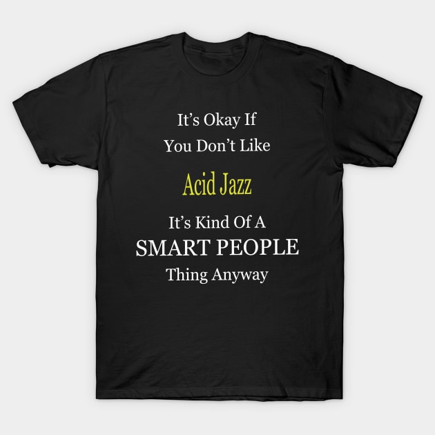 It's Ok If You Don't Like Acid-Jazz It's Kind Of A Smart People Thing Anyway T-Shirt by divawaddle